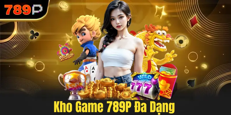 Kho Game 789P Cực Kỳ Đa Dạng