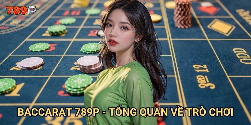 Baccarat 789p có phải game bài đẳng cấp nhất hiện nay? 2 Baccarat 789p - tổng quan về trò chơi