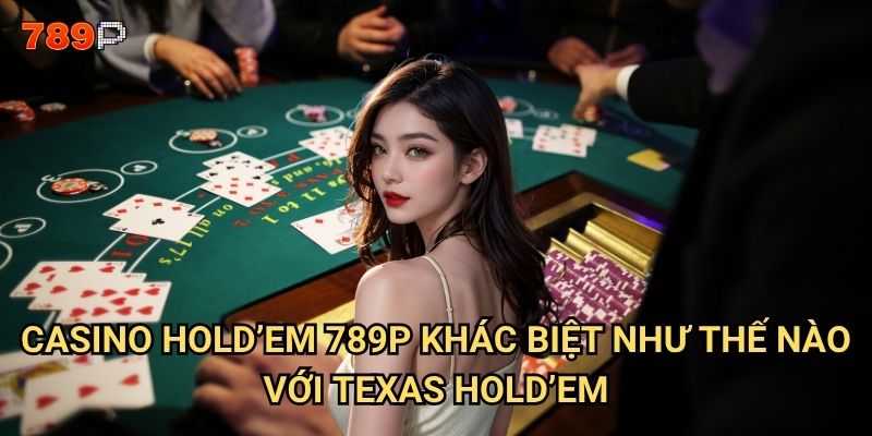 Casino Hold'em 789p có những quy tắc gì người chơi cần nắm vững? 2 Casino Hold'em 789p khác biệt như thế nào với Texas Hold'em?