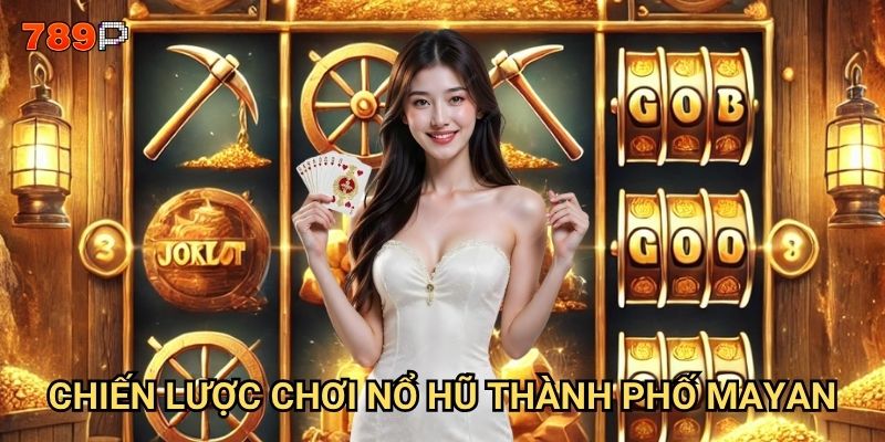 Nổ Hũ Thành Phố Mayan 789p có thực sự mang lại kho báu? 3 Chiến lược chơi Nổ Hũ Thành Phố Mayan
