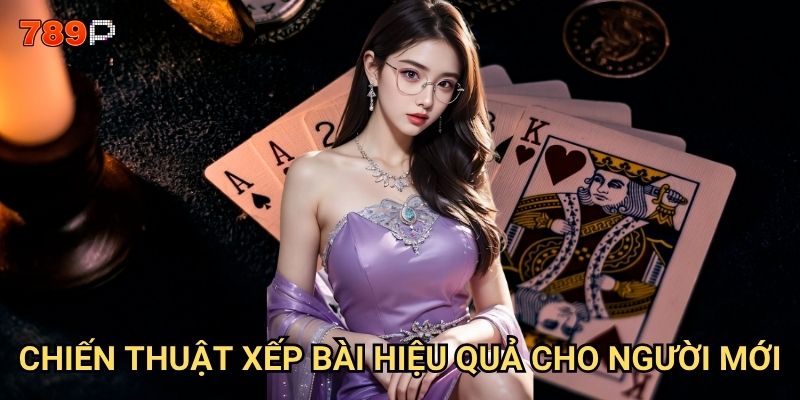 Mậu binh 789p có những mẹo gì để xếp bài thắng lớn? 3 Chiến thuật xếp bài hiệu quả cho người mới?