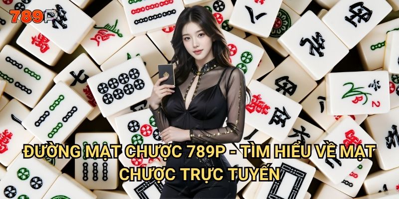 Đường Mạt Chược 789p có thỏa mãn được đam mê của game thủ? 2 Đường Mạt Chược 789p - tìm hiểu về Mạt Chược trực tuyến