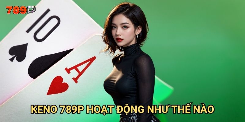 Keno 789p có phải là game dễ thắng nhất cho người mới? 2 Keno 789p hoạt động như thế nào?