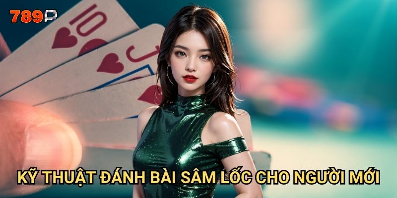Sâm lốc 789p có cách chơi gì để giành chiến thắng nhanh chóng? 3 Kỹ thuật đánh bài sâm lốc cho người mới?