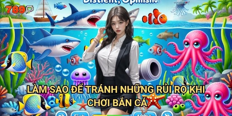 Bắn cá an toàn 789p có những nguyên tắc nào cần tuân thủ? 3 Làm sao để tránh những rủi ro khi chơi bắn cá?