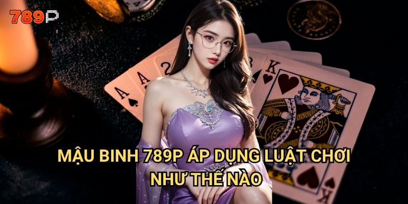 Mậu binh 789p có những mẹo gì để xếp bài thắng lớn? 2 Mậu binh 789p áp dụng luật chơi như thế nào?