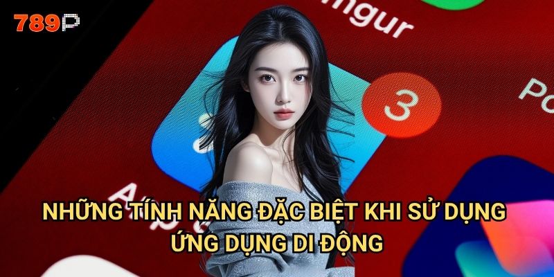 Tải app 789p có những ưu điểm gì so với chơi trên web? 3 Những tính năng đặc biệt khi sử dụng ứng dụng di động?
