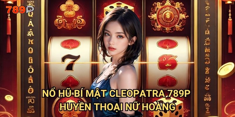 Nổ Hũ Bí Mật Cleopatra 789p có giấu kho báu gì? 2 Nổ Hũ Bí Mật Cleopatra 789p - huyền thoại nữ hoàng