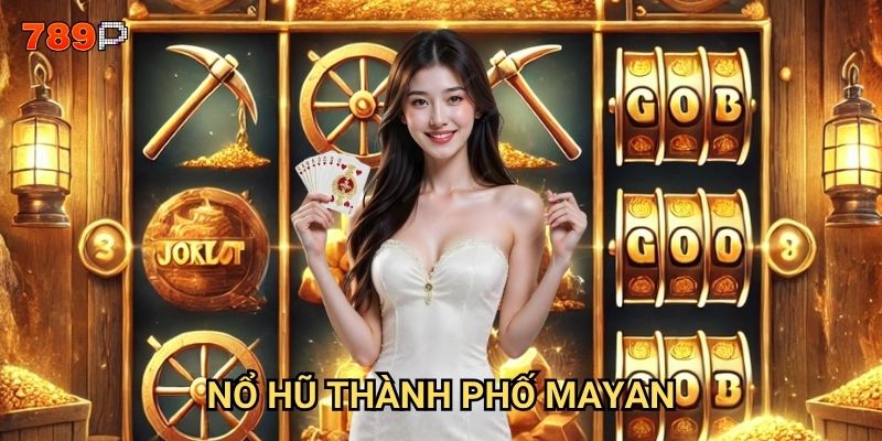 Nổ Hũ Thành Phố Mayan 789p có thực sự mang lại kho báu?