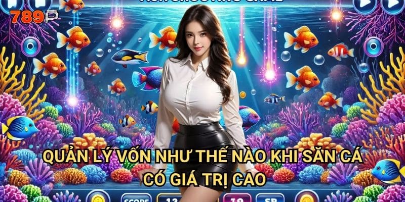 Săn cá lớn 789p cần chuẩn bị những gì để thành công? 3 Quản lý vốn như thế nào khi săn cá có giá trị cao?