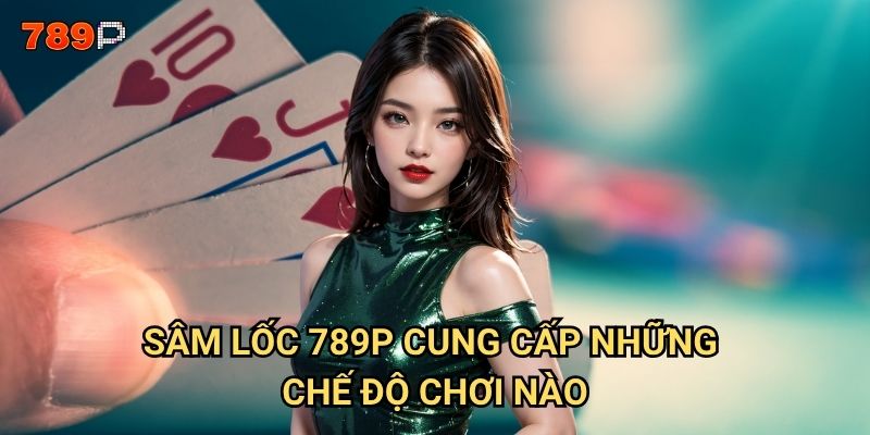 Sâm lốc 789p có cách chơi gì để giành chiến thắng nhanh chóng? 2 Sâm lốc 789p cung cấp những chế độ chơi nào?
