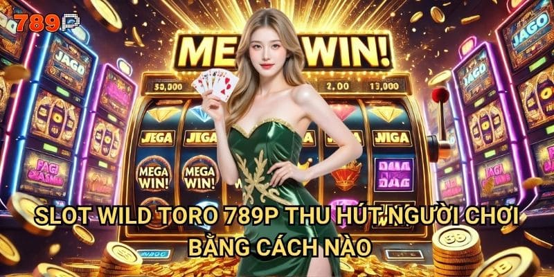 Slot Wild Toro 789p có thực sự mang lại cơn mưa tiền thưởng? 2 Slot Wild Toro 789p thu hút người chơi bằng cách nào?