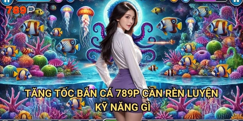 Tăng tốc bắn cá 789p có những mẹo nào để bắn nhanh và chính xác? 2 Tăng tốc bắn cá 789p cần rèn luyện kỹ năng gì?